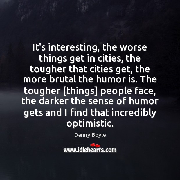 It’s interesting, the worse things get in cities, the tougher that cities Danny Boyle Picture Quote