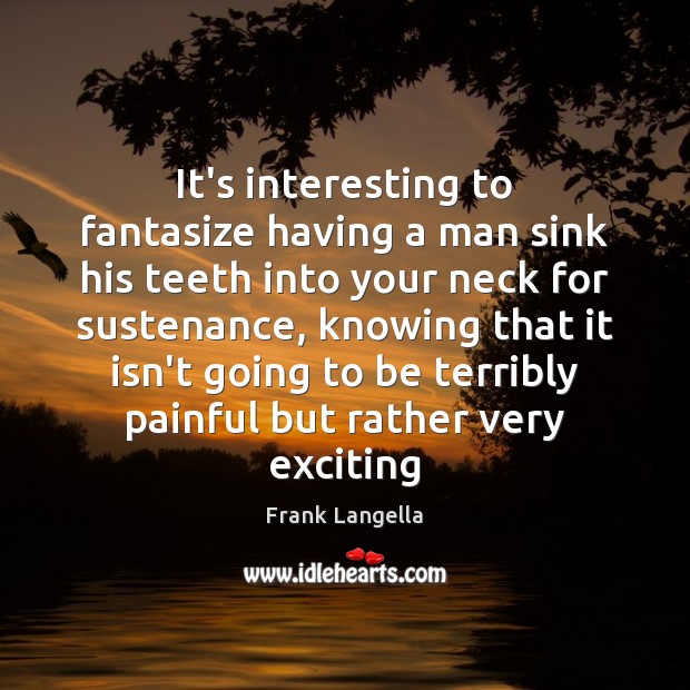 It’s interesting to fantasize having a man sink his teeth into your Frank Langella Picture Quote