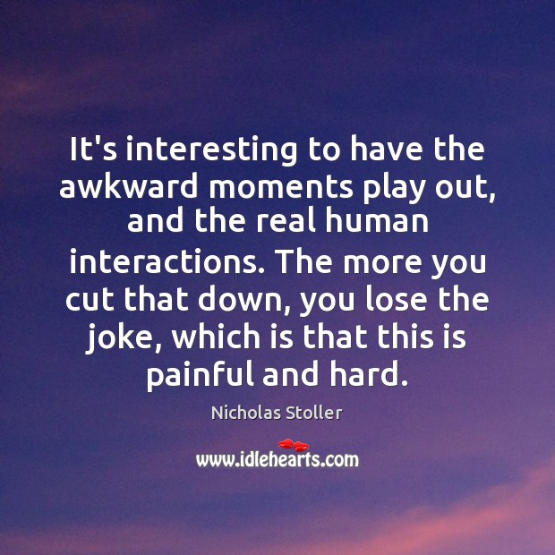 It’s interesting to have the awkward moments play out, and the real Nicholas Stoller Picture Quote