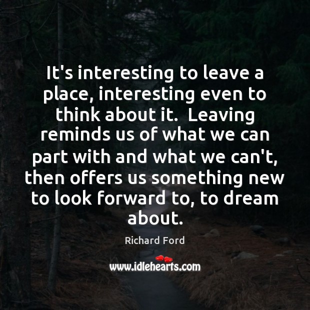 It’s interesting to leave a place, interesting even to think about it. Dream Quotes Image