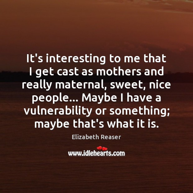 It’s interesting to me that I get cast as mothers and really Elizabeth Reaser Picture Quote