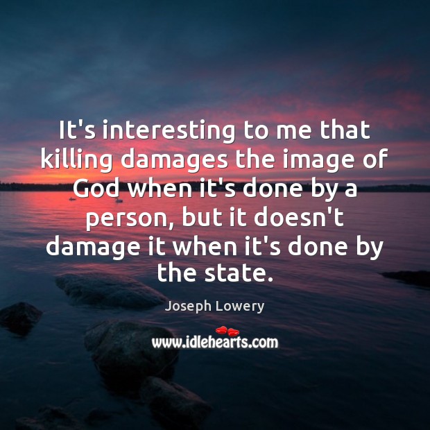 It’s interesting to me that killing damages the image of God when Joseph Lowery Picture Quote