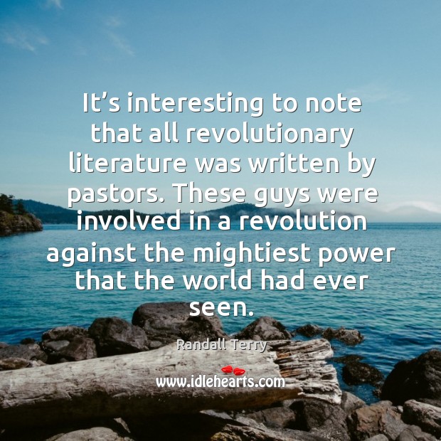 It’s interesting to note that all revolutionary literature was written by pastors. Randall Terry Picture Quote