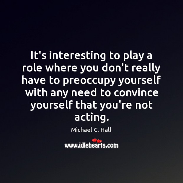 It’s interesting to play a role where you don’t really have to Michael C. Hall Picture Quote