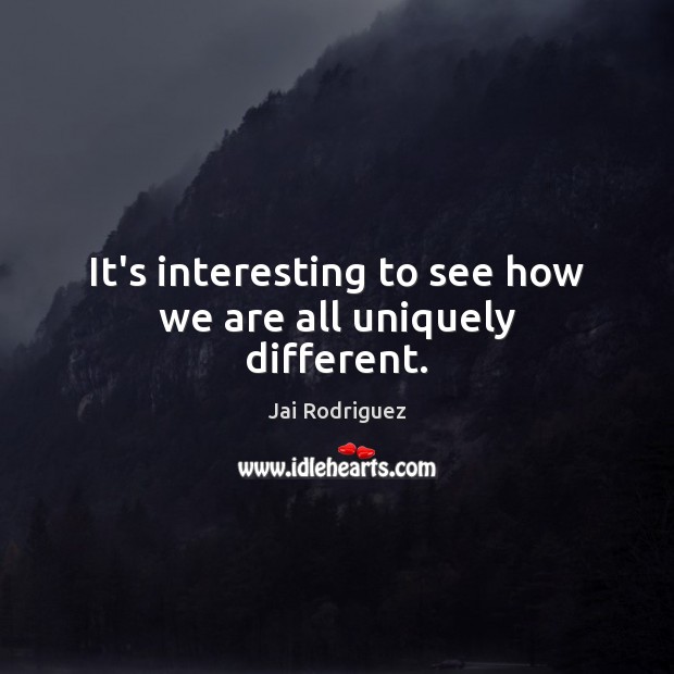 It’s interesting to see how we are all uniquely different. Jai Rodriguez Picture Quote
