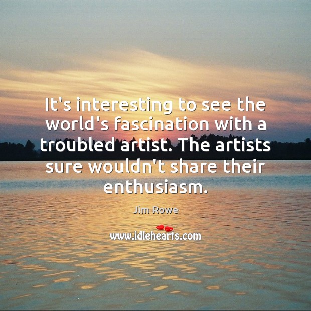 It’s interesting to see the world’s fascination with a troubled artist. The Jim Rowe Picture Quote