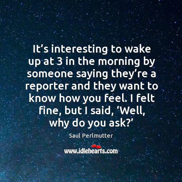 It’s interesting to wake up at 3 in the morning by someone saying they’re a Saul Perlmutter Picture Quote