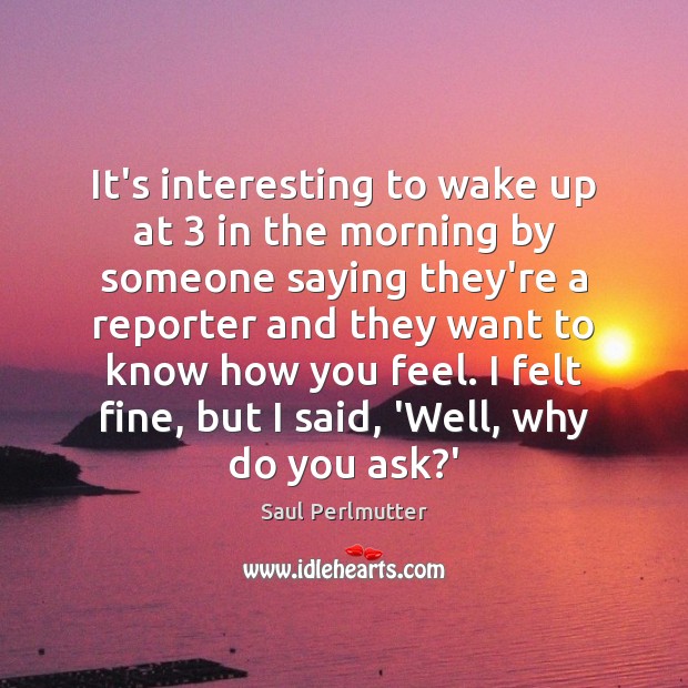 It’s interesting to wake up at 3 in the morning by someone saying Saul Perlmutter Picture Quote
