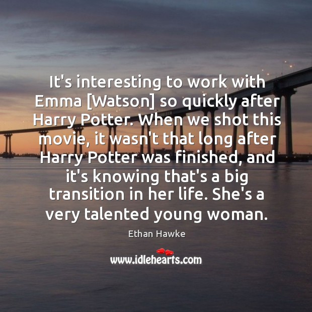 It’s interesting to work with Emma [Watson] so quickly after Harry Potter. Ethan Hawke Picture Quote