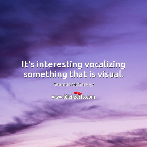 It’s interesting vocalizing something that is visual. Seamus McGarvey Picture Quote