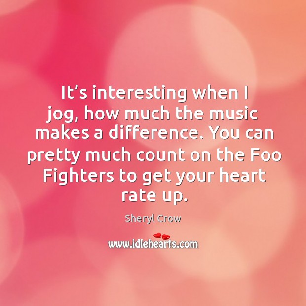 It’s interesting when I jog, how much the music makes a difference. Sheryl Crow Picture Quote