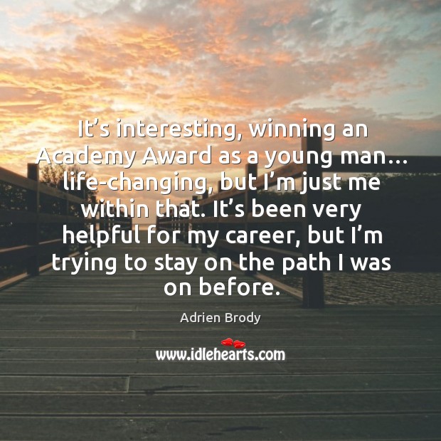 It’s interesting, winning an academy award as a young man… life-changing, but I’m just me within that. Adrien Brody Picture Quote