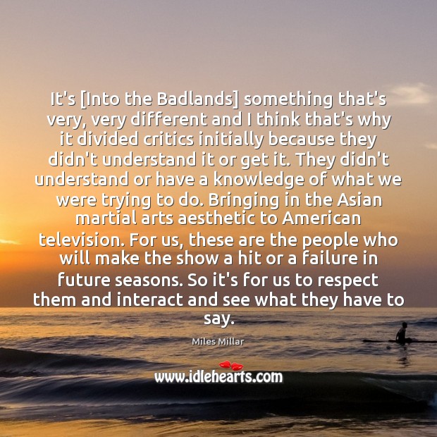 It’s [Into the Badlands] something that’s very, very different and I think Respect Quotes Image