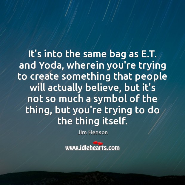 It’s into the same bag as E.T. and Yoda, wherein you’re Jim Henson Picture Quote