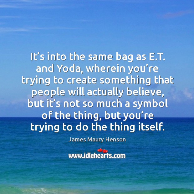 It’s into the same bag as e.t. And yoda, wherein you’re trying to create something that people will James Maury Henson Picture Quote