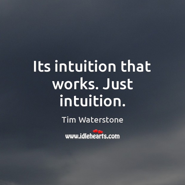 Its intuition that works. Just intuition. Image