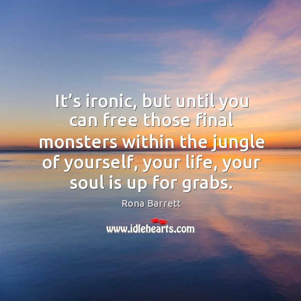 It’s ironic, but until you can free those final monsters within the jungle of yourself Rona Barrett Picture Quote