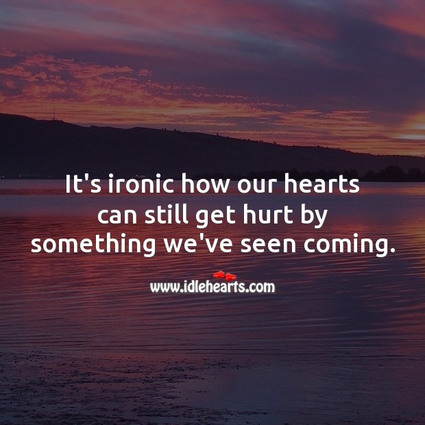 It’s ironic how our hearts can still get hurt by something we’ve seen coming. Hurt Quotes Image