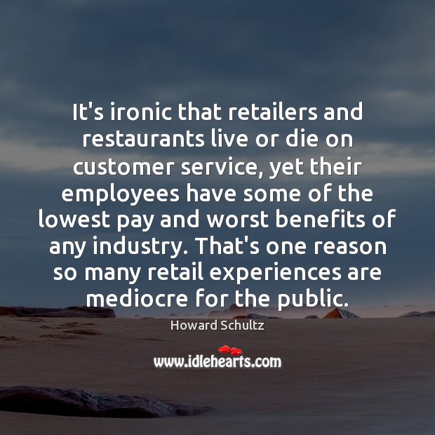 It’s ironic that retailers and restaurants live or die on customer service, Howard Schultz Picture Quote