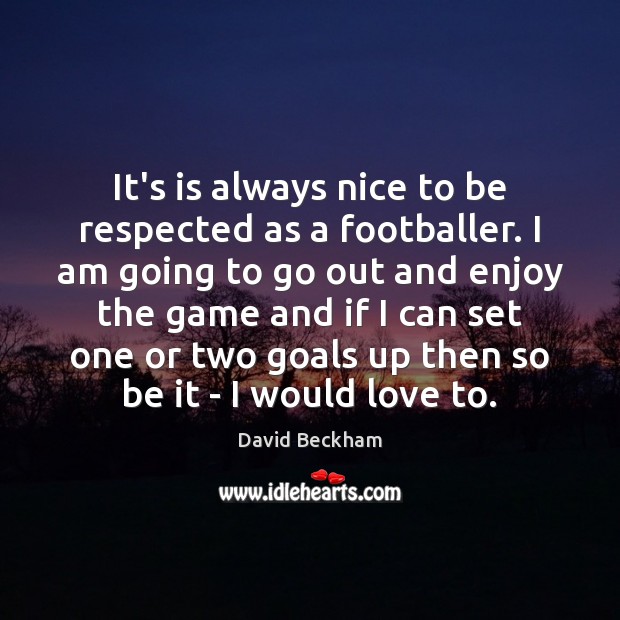 It’s is always nice to be respected as a footballer. I am David Beckham Picture Quote