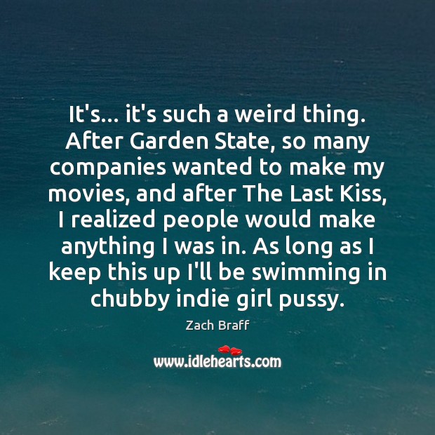 It’s… it’s such a weird thing. After Garden State, so many companies Zach Braff Picture Quote