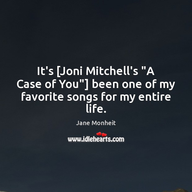 It’s [Joni Mitchell’s “A Case of You”] been one of my favorite songs for my entire life. Jane Monheit Picture Quote