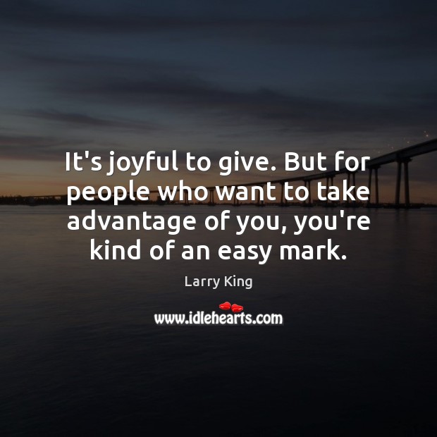 It’s joyful to give. But for people who want to take advantage Larry King Picture Quote