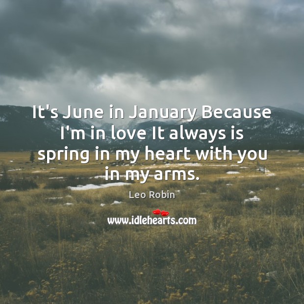It’s June in January Because I’m in love It always is spring Leo Robin Picture Quote
