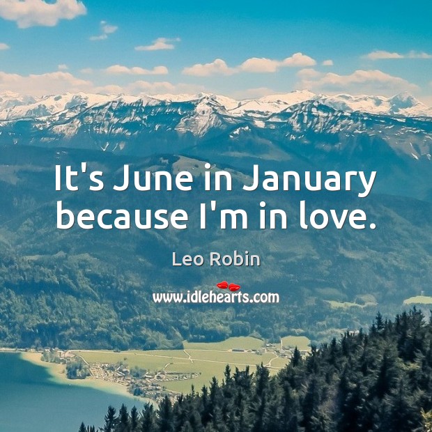 It’s June in January because I’m in love. Leo Robin Picture Quote