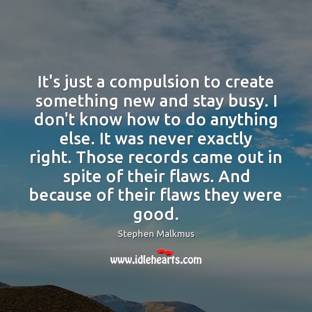 It’s just a compulsion to create something new and stay busy. I Stephen Malkmus Picture Quote