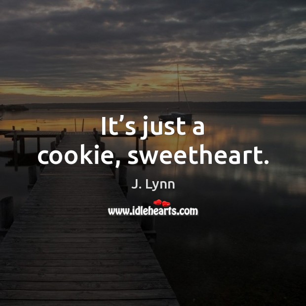 It’s just a cookie, sweetheart. J. Lynn Picture Quote