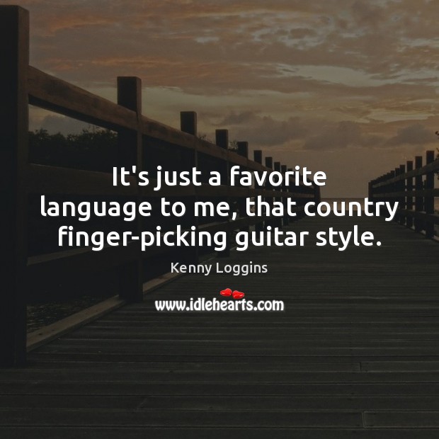 It’s just a favorite language to me, that country finger-picking guitar style. Kenny Loggins Picture Quote