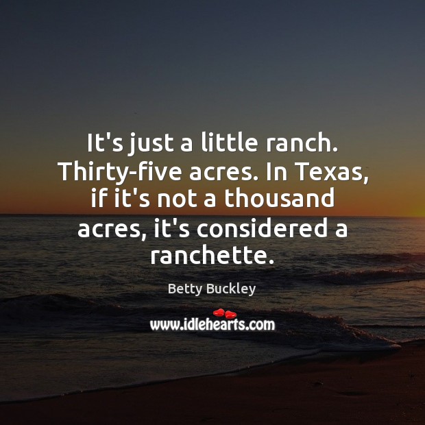 It’s just a little ranch. Thirty-five acres. In Texas, if it’s not Image