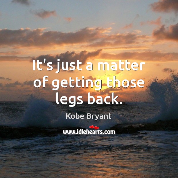 It’s just a matter of getting those legs back. Kobe Bryant Picture Quote