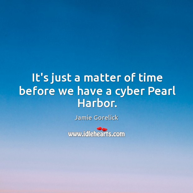 It’s just a matter of time before we have a cyber Pearl Harbor. Jamie Gorelick Picture Quote