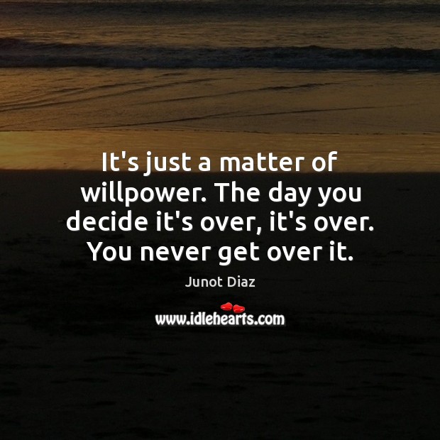 It’s just a matter of willpower. The day you decide it’s over, Image