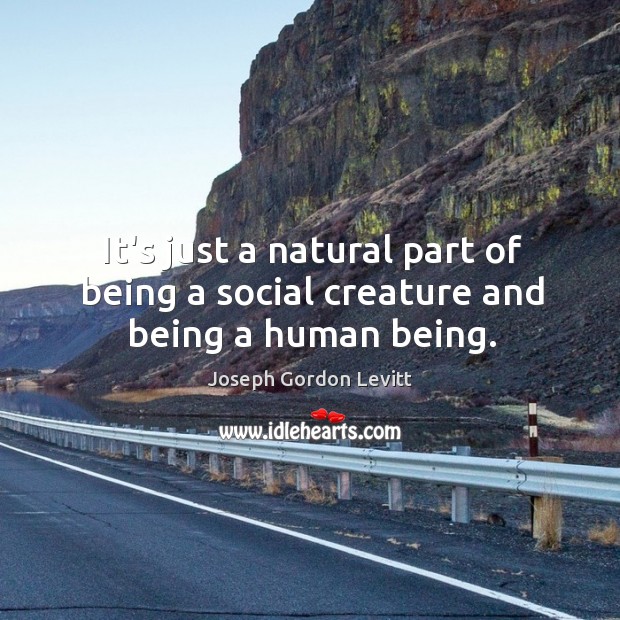 It’s just a natural part of being a social creature and being a human being. Joseph Gordon Levitt Picture Quote