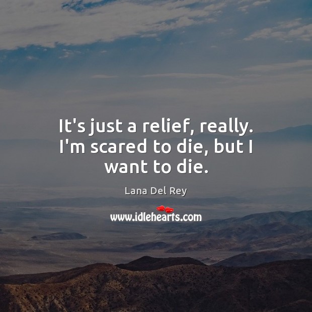 It’s just a relief, really. I’m scared to die, but I want to die. Lana Del Rey Picture Quote