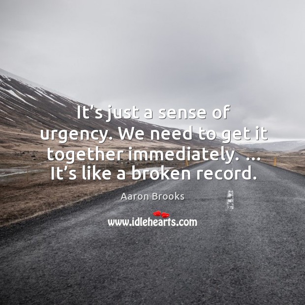 It’s just a sense of urgency. We need to get it together immediately. … it’s like a broken record. Aaron Brooks Picture Quote