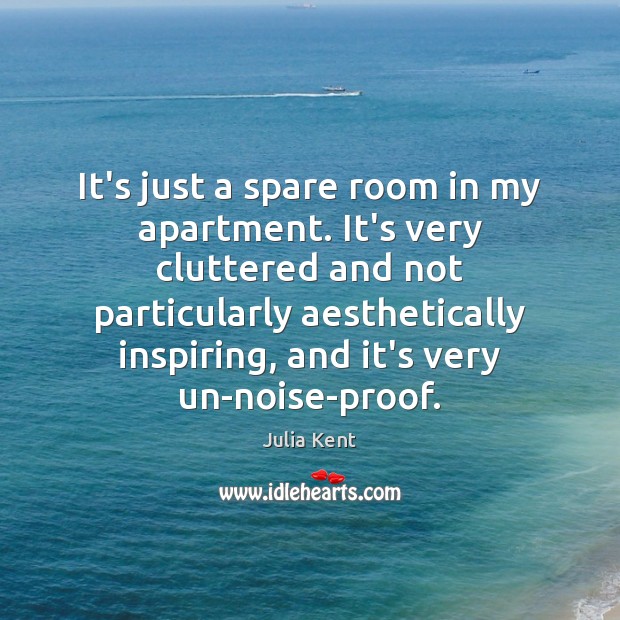 It’s just a spare room in my apartment. It’s very cluttered and Julia Kent Picture Quote
