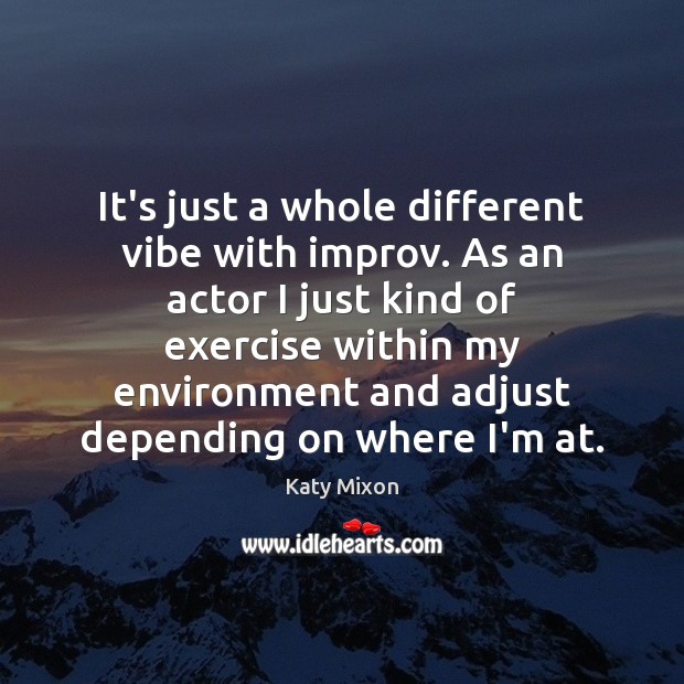 It’s just a whole different vibe with improv. As an actor I Katy Mixon Picture Quote