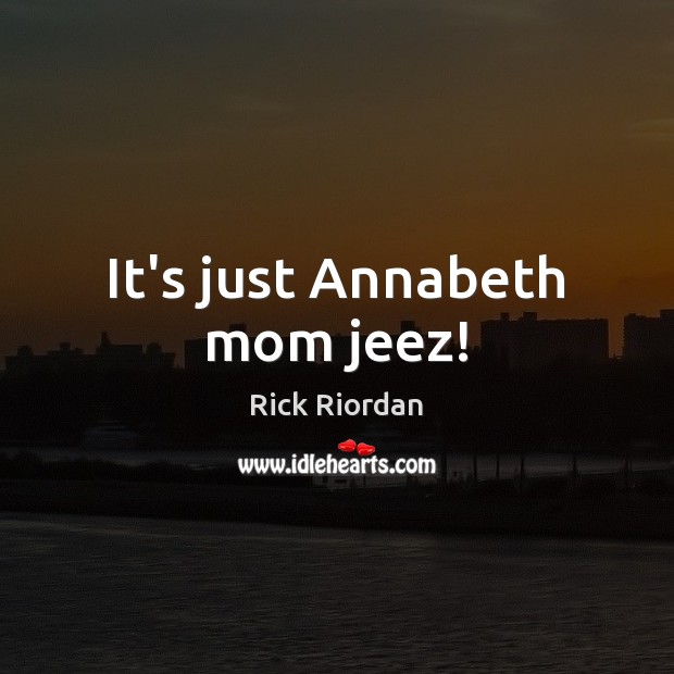It’s just Annabeth mom jeez! Rick Riordan Picture Quote