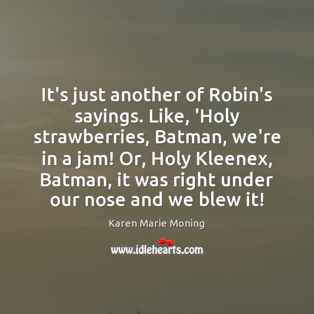 It’s just another of Robin’s sayings. Like, ‘Holy strawberries, Batman, we’re in Karen Marie Moning Picture Quote