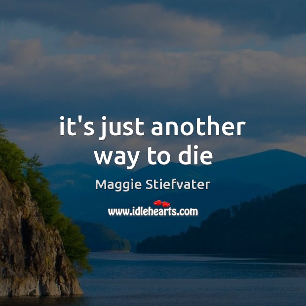 It’s just another way to die Maggie Stiefvater Picture Quote