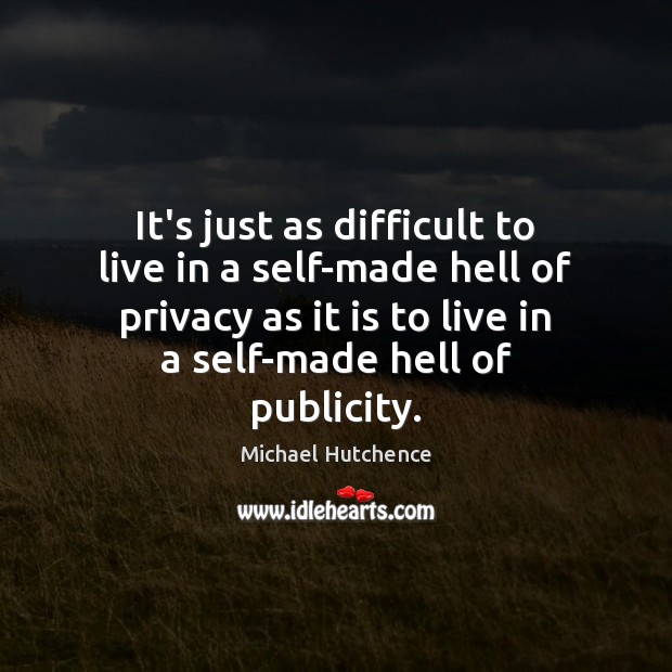 It’s just as difficult to live in a self-made hell of privacy Michael Hutchence Picture Quote