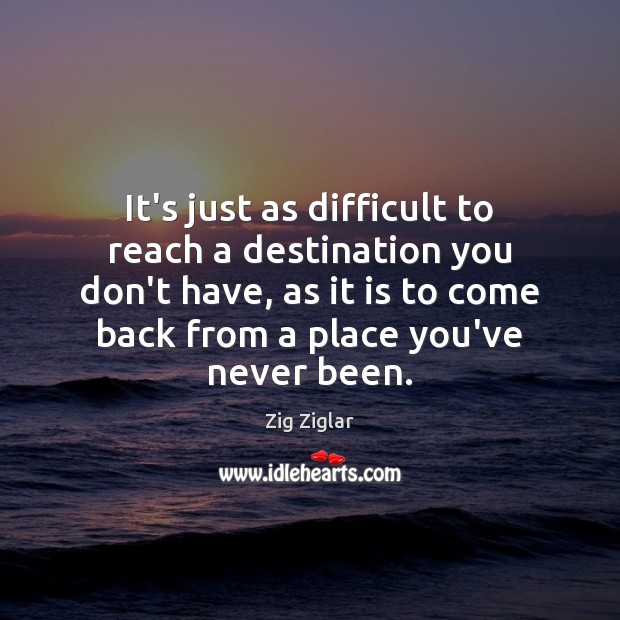 It’s just as difficult to reach a destination you don’t have, as Zig Ziglar Picture Quote