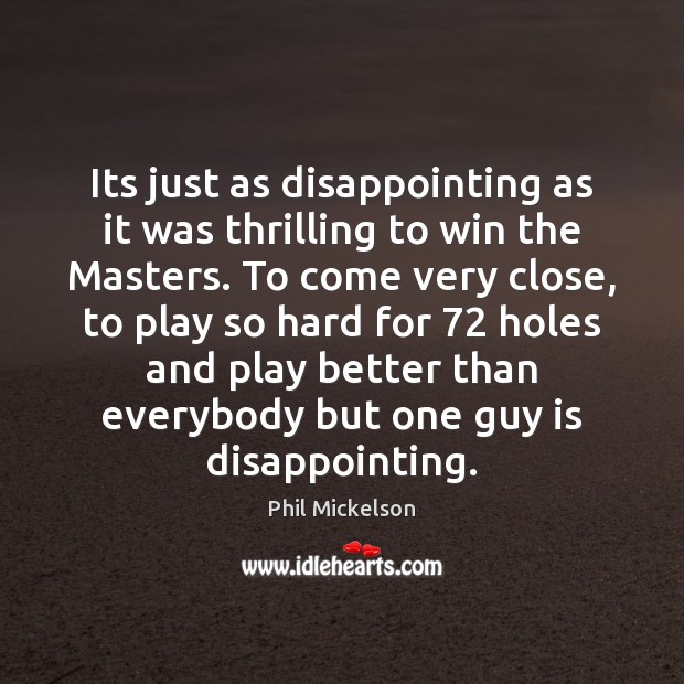 Its just as disappointing as it was thrilling to win the Masters. Phil Mickelson Picture Quote