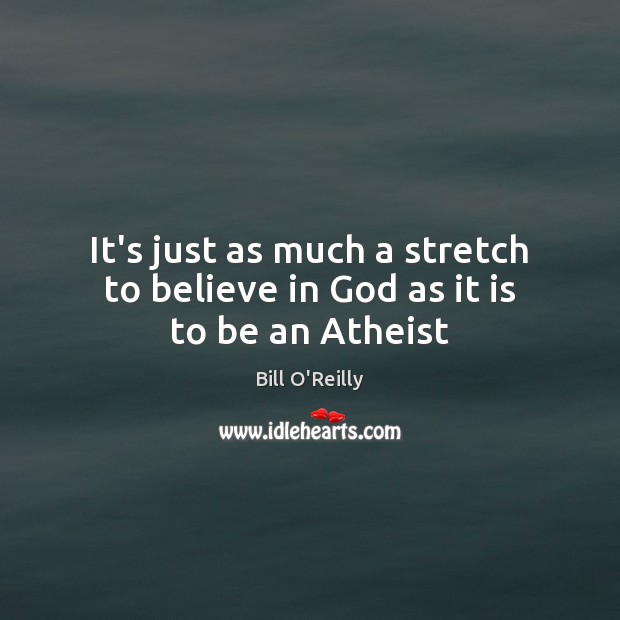 It’s just as much a stretch to believe in God as it is to be an Atheist Image