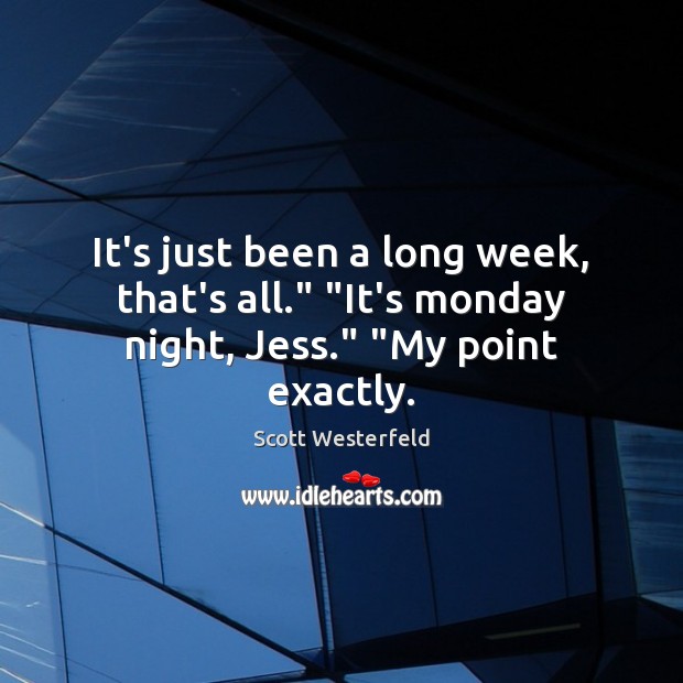 It’s just been a long week, that’s all.” “It’s monday night, Jess.” “My point exactly. Scott Westerfeld Picture Quote