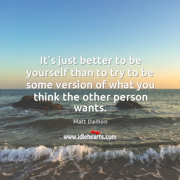 It’s just better to be yourself than to try to be some version of what you think the other person wants. Image